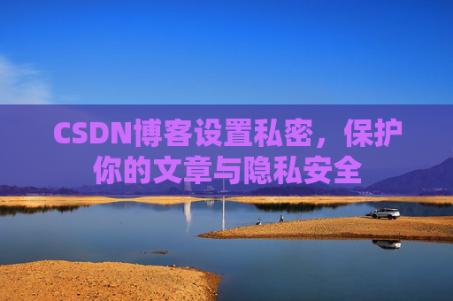 CSDN博客设置私密，保护你的文章与隐私安全
